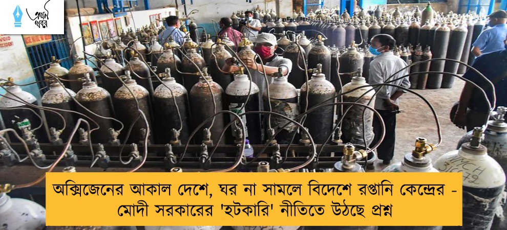 অক্সিজেনের আকাল দেশে, ঘর না সামলে বিদেশে রপ্তানি কেন্দ্রের - মোদী সরকারের 'হটকারি' নীতিতে উঠছে প্রশ্ন