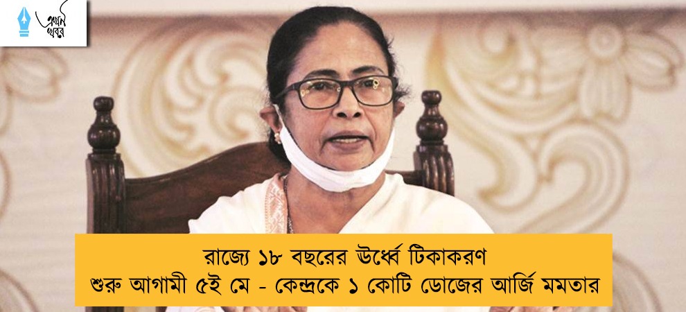 রাজ্যে ১৮ বছরের ঊর্ধ্বে টিকাকরণ শুরু আগামী ৫ই মে - কেন্দ্রকে ১ কোটি ডোজের আর্জি মমতার