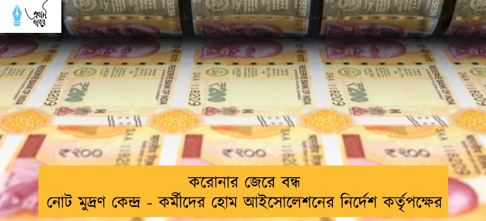 করোনার জেরে বন্ধ নোট মুদ্রণ কেন্দ্র - কর্মীদের হোম আইসোলেশনের নির্দেশ কর্তৃপক্ষের