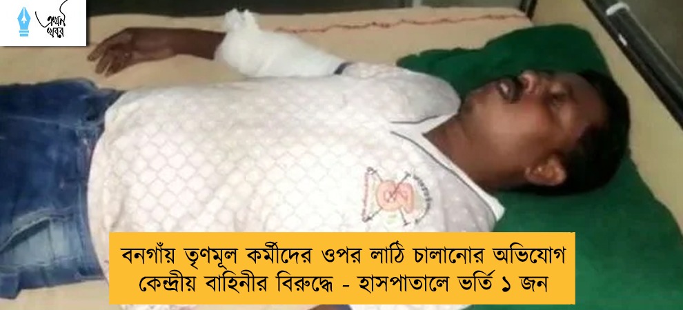 বনগাঁয় তৃণমূল কর্মীদের ওপর লাঠি চালানোর অভিযোগ কেন্দ্রীয় বাহিনীর বিরুদ্ধে - হাসপাতালে ভর্তি ১ জন
