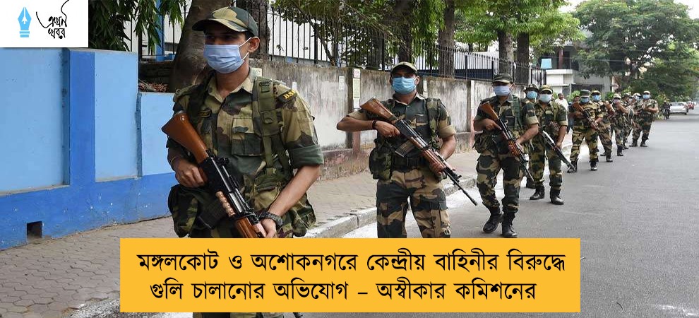 মঙ্গলকোট ও অশোকনগরে কেন্দ্রীয় বাহিনীর বিরুদ্ধে গুলি চালানোর অভিযোগ – অস্বীকার কমিশনের