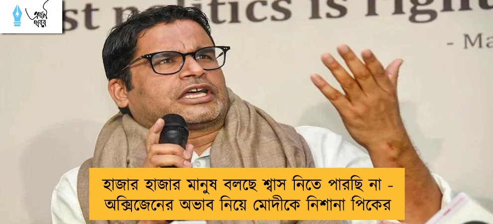 হাজার হাজার মানুষ বলছে শ্বাস নিতে পারছি না - অক্সিজেনের অভাব নিয়ে মোদীকে নিশানা পিকের