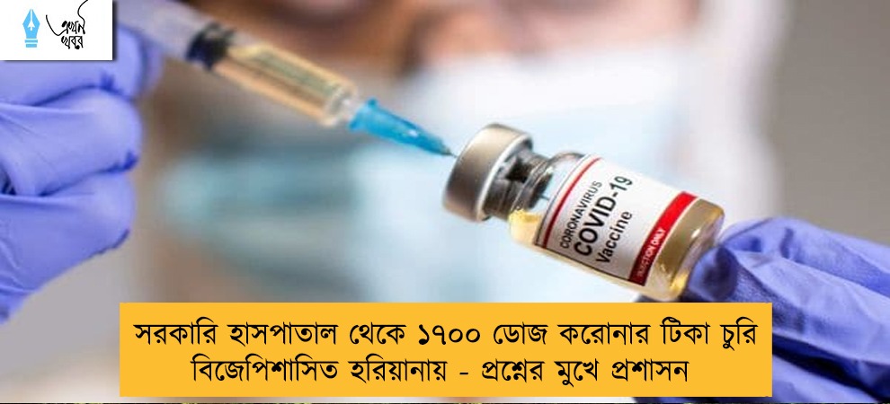 সরকারি হাসপাতাল থেকে ১৭০০ ডোজ করোনার টিকা চুরি বিজেপিশাসিত হরিয়ানায় - প্রশ্নের মুখে প্রশাসন
