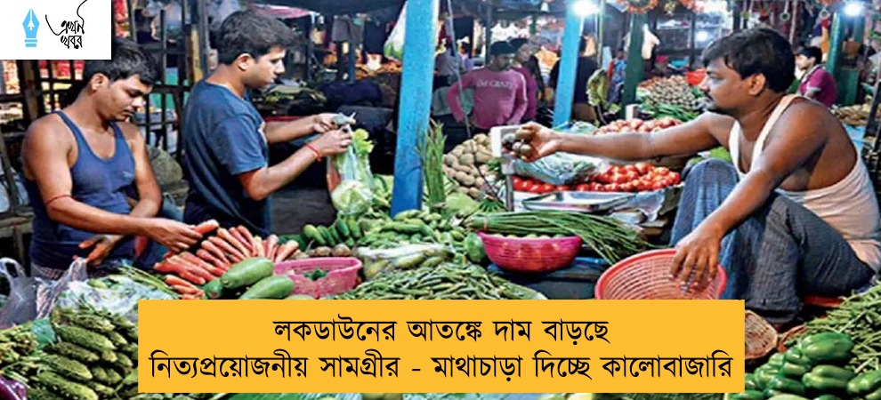 লকডাউনের আতঙ্কে দাম বাড়ছে নিত্যপ্রয়োজনীয় সামগ্রীর - মাথাচাড়া দিচ্ছে কালোবাজারি