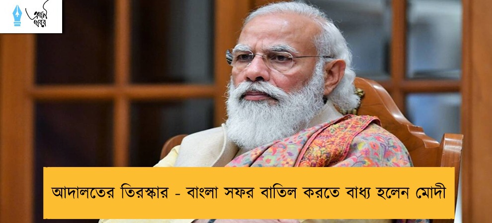 আদালতের তিরস্কার - বাংলা সফর বাতিল করতে বাধ্য হলেন মোদী