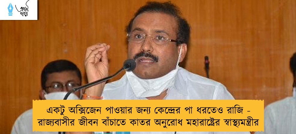 একটু অক্সিজেন পাওয়ার জন্য কেন্দ্রের পা ধরতেও রাজি - রাজ্যবাসীর জীবন বাঁচাতে কাতর অনুরোধ মহারাষ্ট্রের স্বাস্থ্যমন্ত্রীর