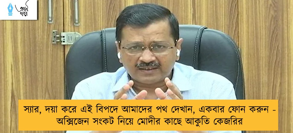 স্যার, দয়া করে এই বিপদে আমাদের পথ দেখান, একবার ফোন করুন - অক্সিজেন সংকট নিয়ে মোদীর কাছে আকুতি কেজরির