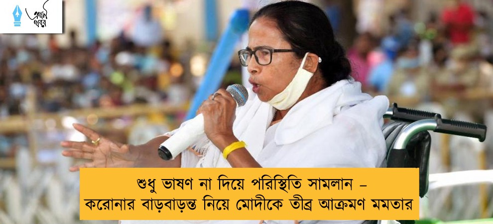 শুধু ভাষণ না দিয়ে পরিস্থিতি সামলান – করোনার বাড়বাড়ন্ত নিয়ে মোদীকে তীব্র আক্রমণ মমতার