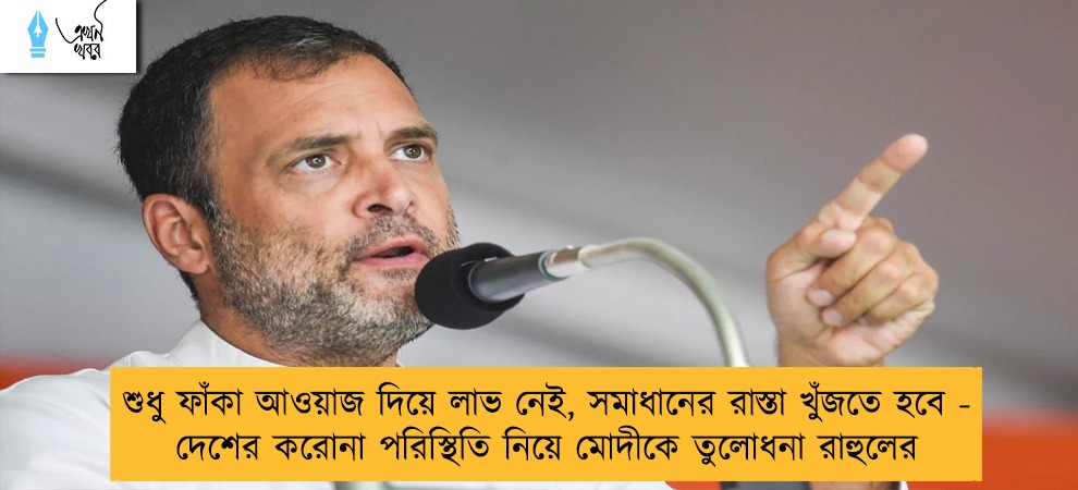 শুধু ফাঁকা আওয়াজ দিয়ে লাভ নেই, সমাধানের রাস্তা খুঁজতে হবে - দেশের করোনা পরিস্থিতি নিয়ে মোদীকে তুলোধনা রাহুলের