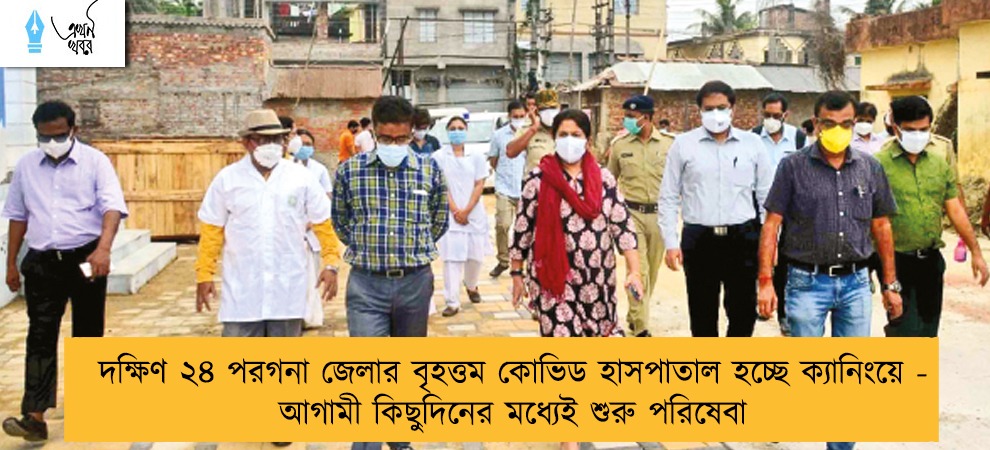 দক্ষিণ ২৪ পরগনা জেলার বৃহত্তম কোভিড হাসপাতাল হচ্ছে ক্যানিংয়ে - আগামী কিছুদিনের মধ্যেই শুরু পরিষেবা