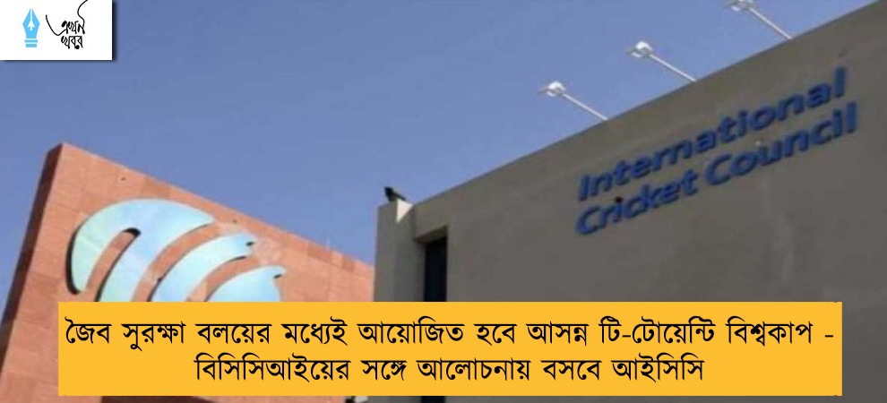জৈব সুরক্ষা বলয়ের মধ্যেই আয়োজিত হবে আসন্ন টি-টোয়েন্টি বিশ্বকাপ - বিসিসিআইয়ের সঙ্গে আলোচনায় বসবে আইসিসি