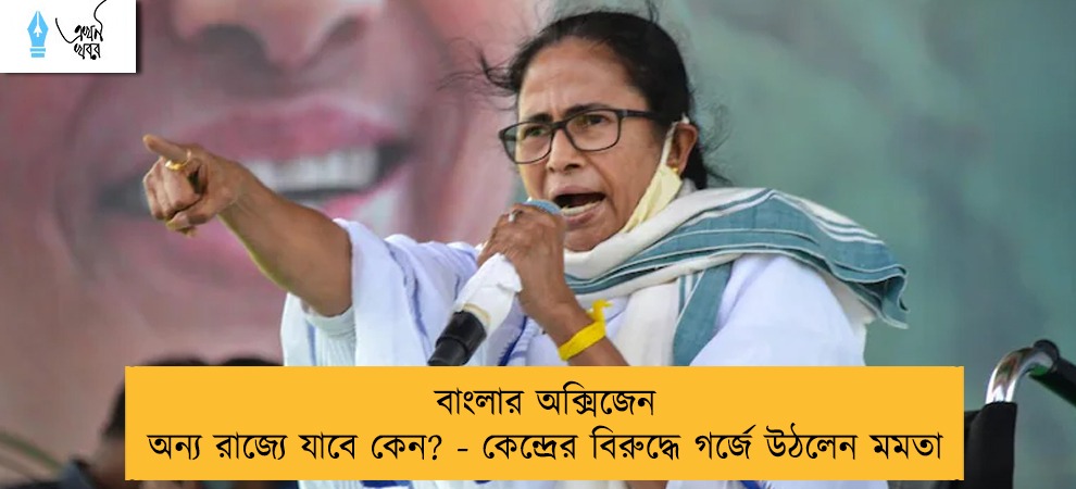 বাংলার অক্সিজেন অন্য রাজ্যে যাবে কেন? - কেন্দ্রের বিরুদ্ধে গর্জে উঠলেন মমতা