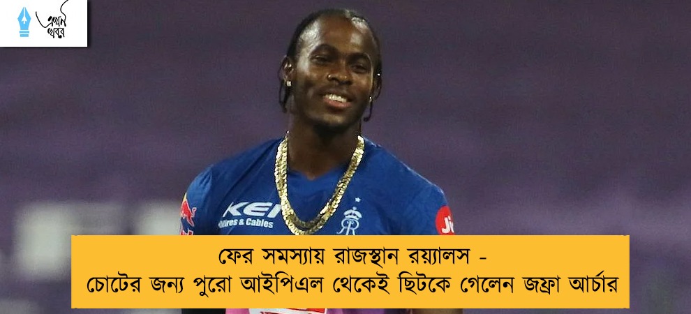 ফের সমস্যায় রাজস্থান রয়্যালস - চোটের জন্য পুরো আইপিএল থেকেই ছিটকে গেলেন জফ্রা আর্চার
