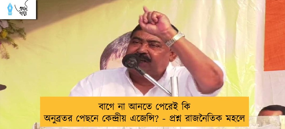 বাগে না আনতে পেরেই কি অনুব্রতর পেছনে কেন্দ্রীয় এজেন্সি? - প্রশ্ন রাজনৈতিক মহলে