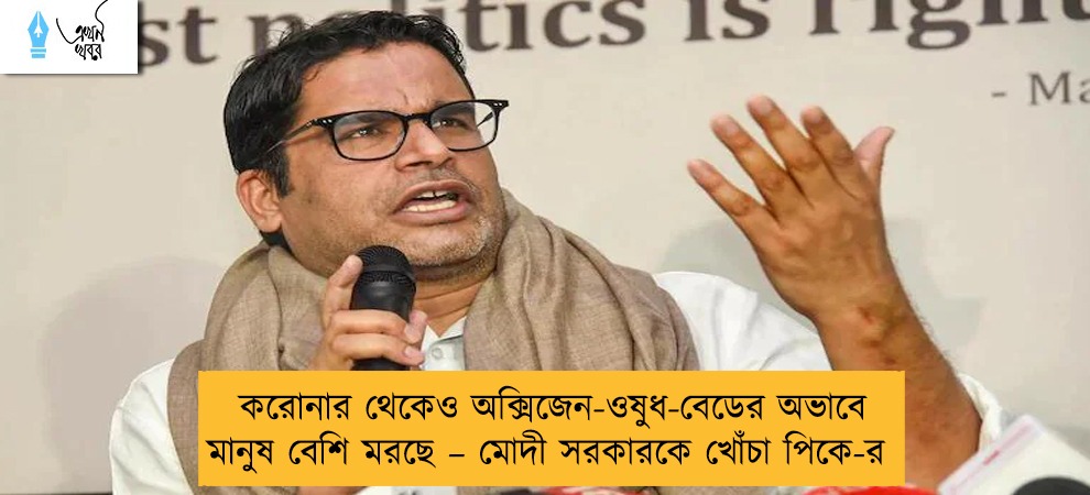 করোনার থেকেও অক্সিজেন-ওষুধ-বেডের অভাবে মানুষ বেশি মরছে – মোদী সরকারকে খোঁচা পিকে-র
