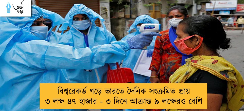 বিশ্বরেকর্ড গড়ে ভারতে দৈনিক সংক্রমিত প্রায় ৩ লক্ষ ৪৭ হাজার - ৩ দিনে আক্রান্ত ৯ লক্ষেরও বেশি