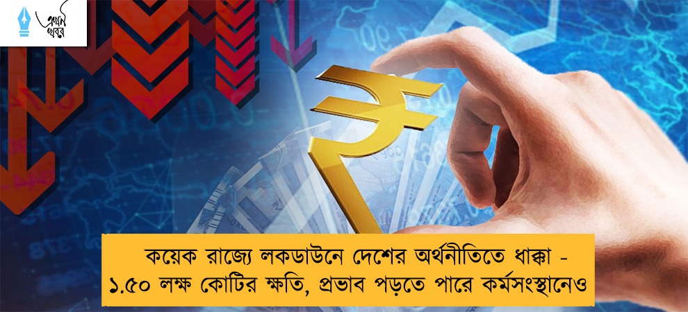 কয়েক রাজ্যে লকডাউনে দেশের অর্থনীতিতে ধাক্কা - ১.৫০ লক্ষ কোটির ক্ষতি, প্রভাব পড়তে পারে কর্মসংস্থানেও