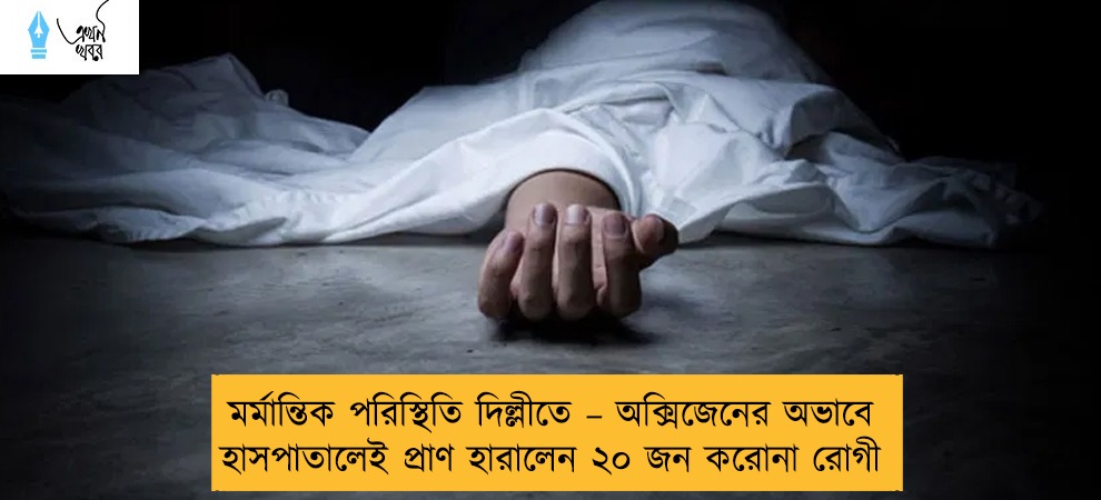 মর্মান্তিক পরিস্থিতি দিল্লীতে – অক্সিজেনের অভাবে হাসপাতালেই প্রাণ হারালেন ২০ জন করোনা রোগী