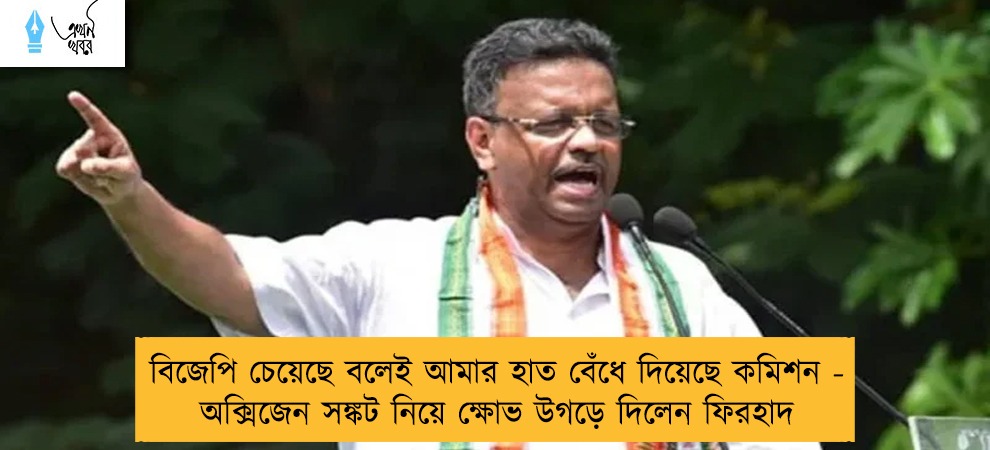 বিজেপি চেয়েছে বলেই আমার হাত বেঁধে দিয়েছে কমিশন - অক্সিজেন সঙ্কট নিয়ে ক্ষোভ উগড়ে দিলেন ফিরহাদ