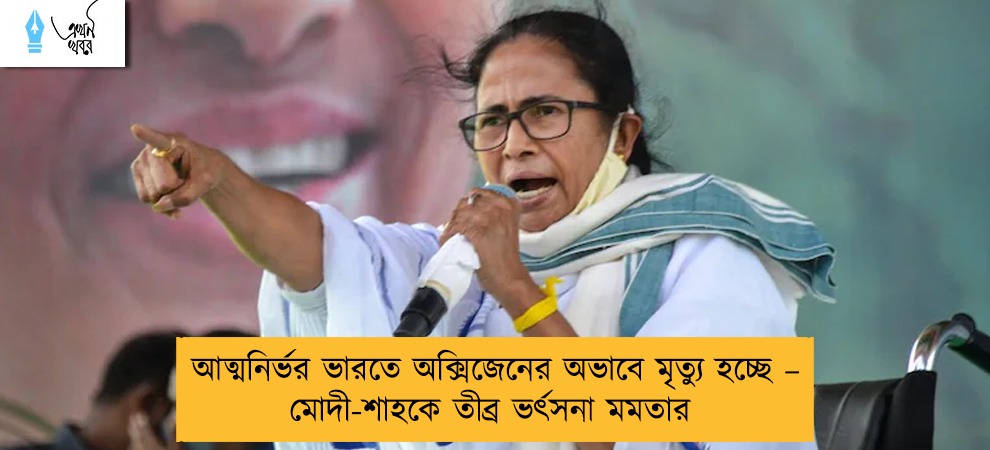 আত্মনির্ভর ভারতে অক্সিজেনের অভাবে মৃত্যু হচ্ছে – মোদী-শাহকে তীব্র ভর্ৎসনা মমতার