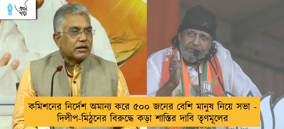 কমিশনের নির্দেশ অমান্য করে ৫০০ জনের বেশি মানুষ নিয়ে সভা - দিলীপ-মিঠুনের বিরুদ্ধে কড়া শাস্তির দাবি তৃণমূলের