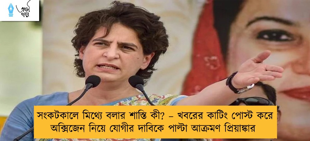 সংকটকালে মিথ্যে বলার শাস্তি কী? – খবরের কাটিং পোস্ট করে অক্সিজেন নিয়ে যোগীর দাবিকে পাল্টা আক্রমণ প্রিয়াঙ্কার