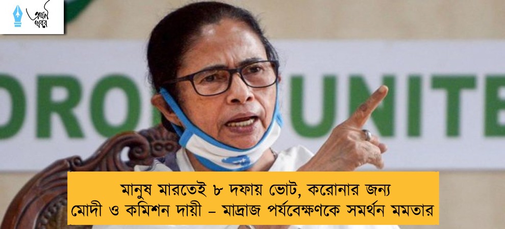 মানুষ মারতেই ৮ দফায় ভোট, করোনার জন্য মোদী ও কমিশন দায়ী – মাদ্রাজ পর্যবেক্ষণকে সমর্থন মমতার