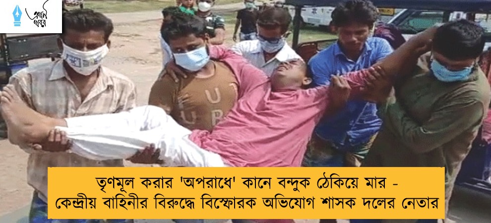 তৃণমূল করার 'অপরাধে' কানে বন্দুক ঠেকিয়ে মার - কেন্দ্রীয় বাহিনীর বিরুদ্ধে বিস্ফোরক অভিযোগ শাসক দলের নেতার