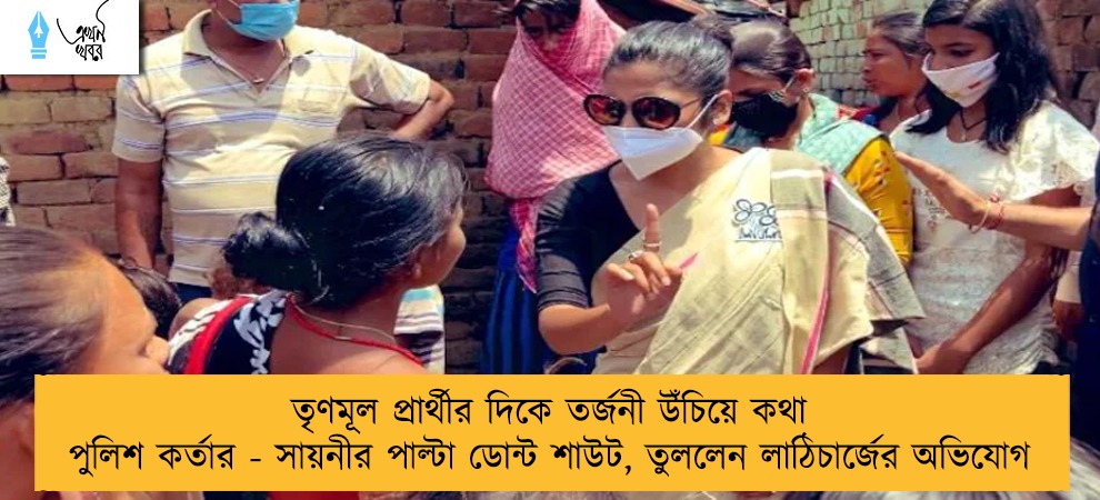 তৃণমূল প্রার্থীর দিকে তর্জনী উঁচিয়ে কথা পুলিশ কর্তার - সায়নীর পাল্টা ডোন্ট শাউট, তুললেন লাঠিচার্জের অভিযোগ