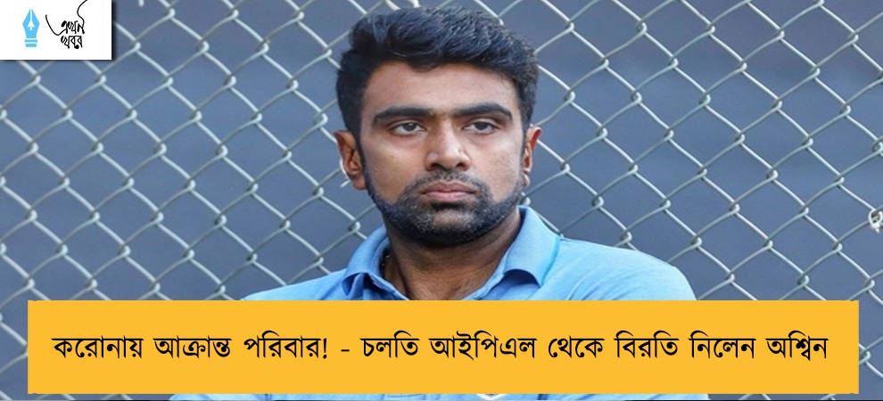 করোনায় আক্রান্ত পরিবার! - চলতি আইপিএল থেকে বিরতি নিলেন অশ্বিন