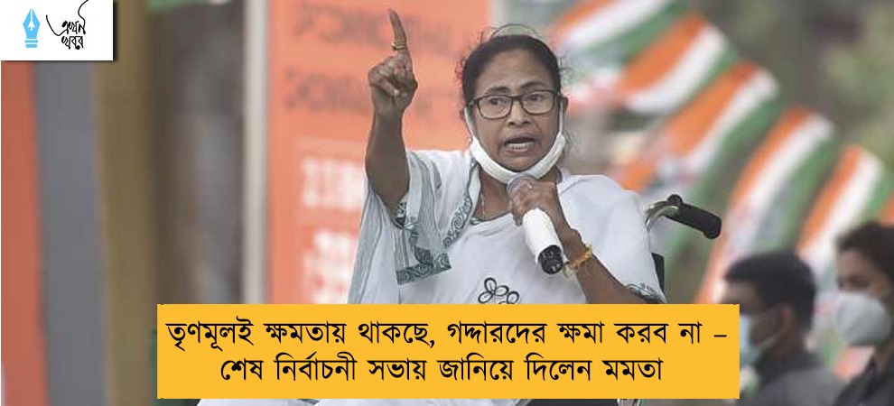 তৃণমূলই ক্ষমতায় থাকছে, গদ্দারদের ক্ষমা করব না – শেষ নির্বাচনী সভায় জানিয়ে দিলেন মমতা