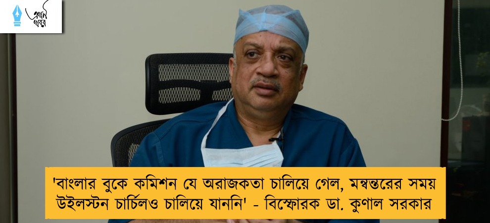 'বাংলার বুকে কমিশন যে অরাজকতা চালিয়ে গেল, মন্বন্তরের সময় উইলস্টন চার্চিলও চালিয়ে যাননি' - বিস্ফোরক ডা. কুণাল সরকার