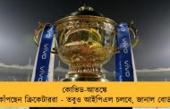 কোভিড-আতঙ্কে কাঁপছেন ক্রিকেটাররা - তবুও আইপিএল চলবে, জানাল বোর্ড