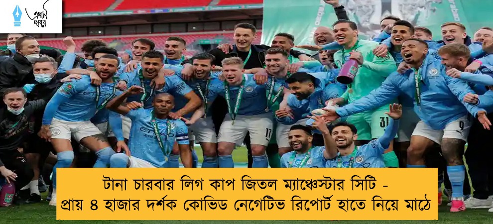 টানা চারবার লিগ কাপ জিতল ম্যাঞ্চেস্টার সিটি - প্রায় ৪ হাজার দর্শক কোভিড নেগেটিভ রিপোর্ট হাতে নিয়ে মাঠে
