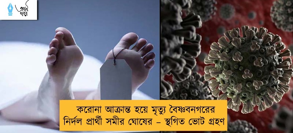 করোনা আক্রান্ত হয়ে মৃত্যু বৈষ্ণবনগরের নির্দল প্রার্থী সমীর ঘোষের – স্থগিত ভোট গ্রহণ
