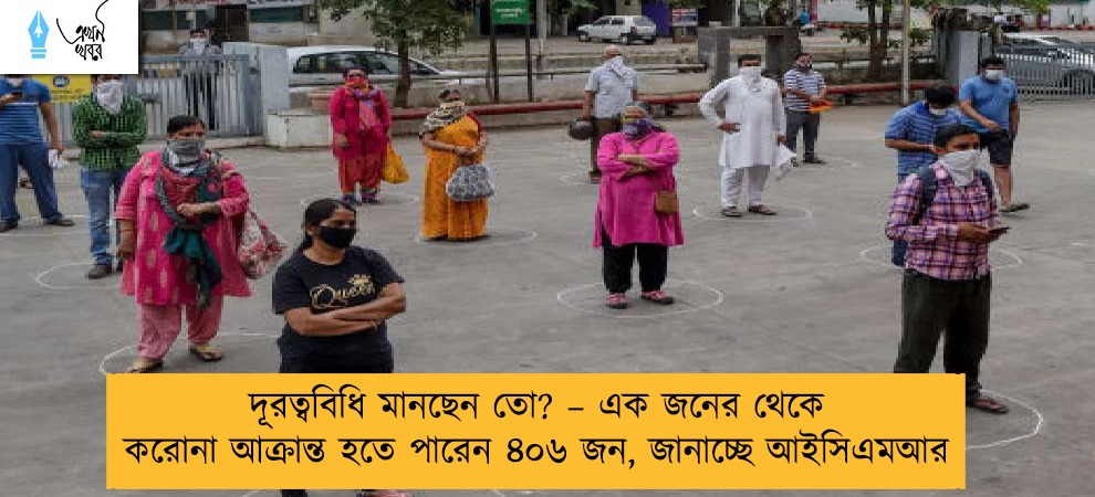 দূরত্ববিধি মানছেন তো? – এক জনের থেকে করোনা আক্রান্ত হতে পারেন ৪০৬ জন, জানাচ্ছে আইসিএমআর