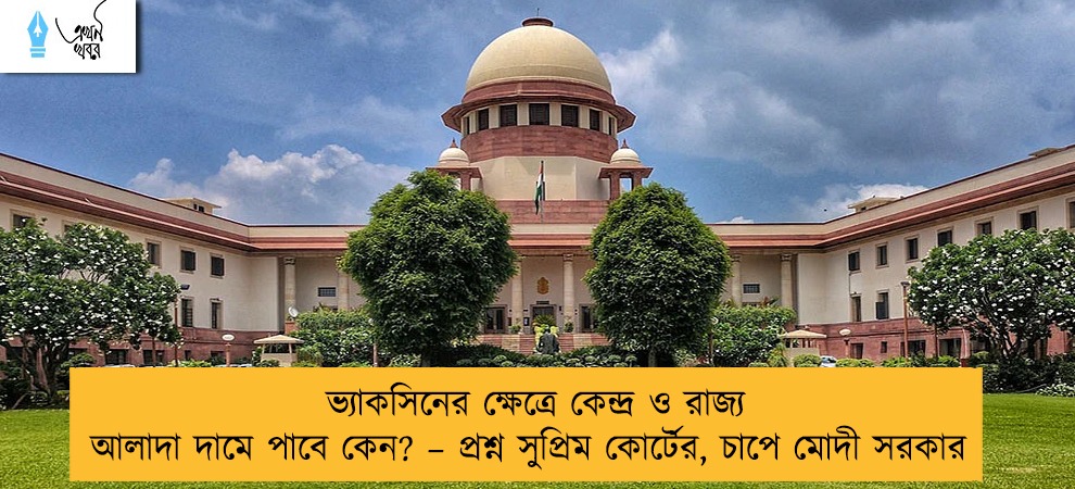 ভ্যাকসিনের ক্ষেত্রে কেন্দ্র ও রাজ্য আলাদা দামে পাবে কেন? – প্রশ্ন সুপ্রিম কোর্টের, চাপে মোদী সরকার
