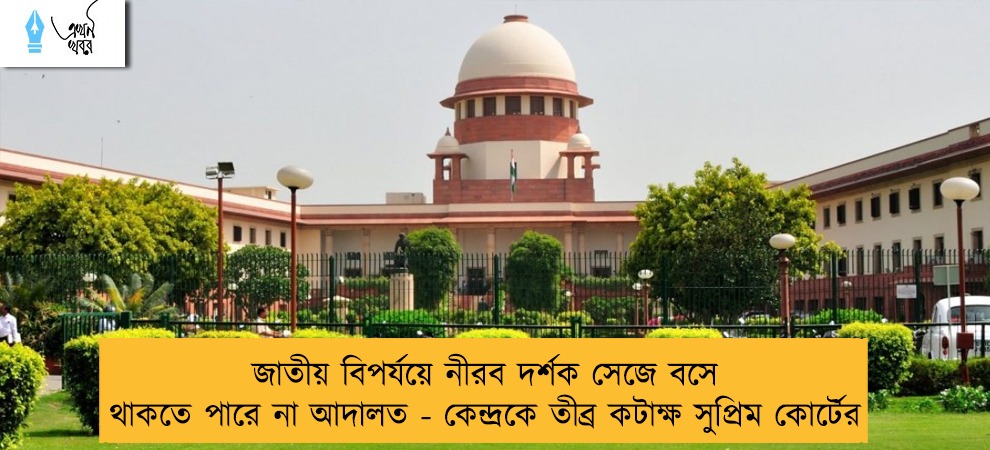 জাতীয় বিপর্যয়ে নীরব দর্শক সেজে বসে থাকতে পারে না আদালত - কেন্দ্রকে তীব্র কটাক্ষ সুপ্রিম কোর্টের