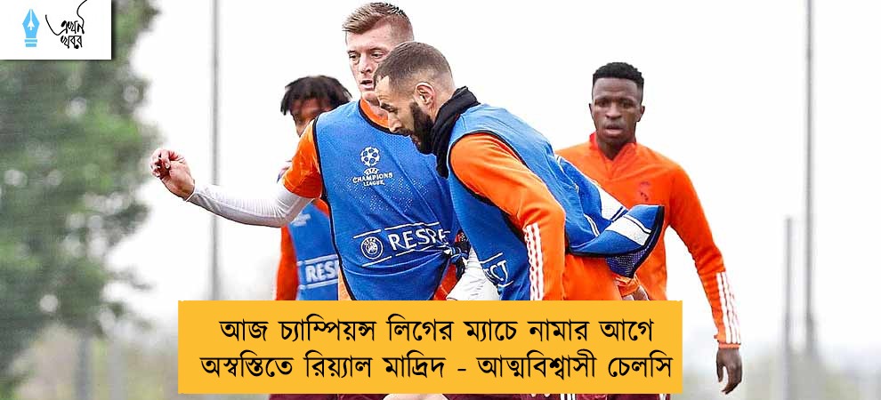 আজ চ্যাম্পিয়ন্স লিগের ম্যাচে নামার আগে অস্বস্তিতে রিয়্যাল মাদ্রিদ - আত্মবিশ্বাসী চেলসি