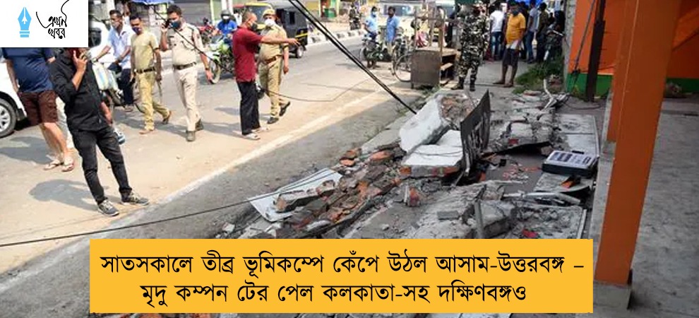 সাতসকালে তীব্র ভূমিকম্পে কেঁপে উঠল আসাম-উত্তরবঙ্গ – মৃদু কম্পন টের পেল কলকাতা-সহ দক্ষিণবঙ্গও