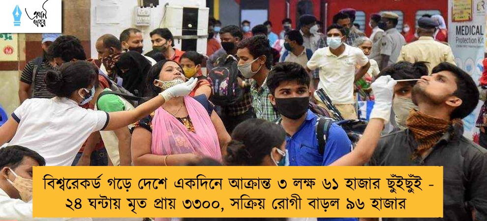 বিশ্বরেকর্ড গড়ে দেশে একদিনে আক্রান্ত ৩ লক্ষ ৬১ হাজার ছুঁইছুঁই - ২৪ ঘন্টায় মৃত প্রায় ৩৩০০, সক্রিয় রোগী বাড়ল ৯৬ হাজার