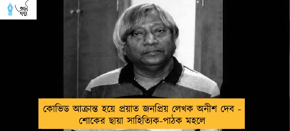 কোভিড আক্রান্ত হয়ে প্রয়াত জনপ্রিয় লেখক অনীশ দেব - শোকের ছায়া সাহিত্যিক-পাঠক মহলে