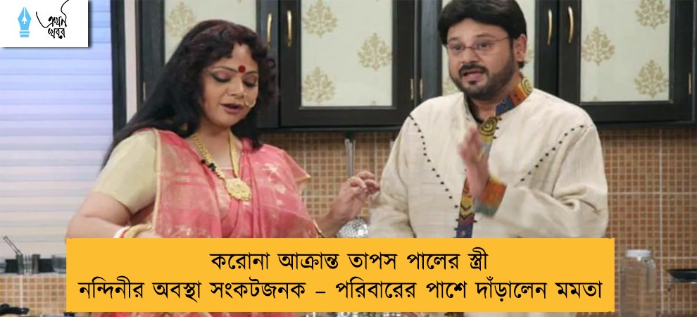 করোনা আক্রান্ত তাপস পালের স্ত্রী নন্দিনীর অবস্থা সংকটজনক – পরিবারের পাশে দাঁড়ালেন মমতা