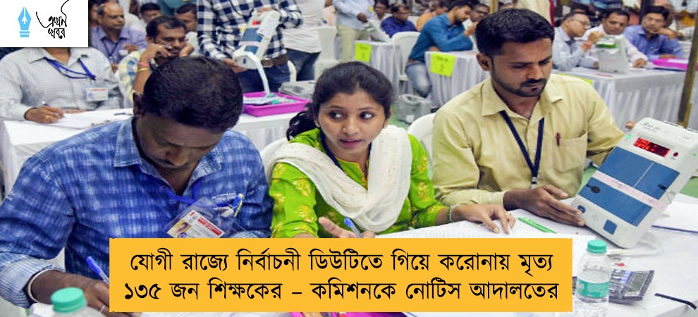 যোগী রাজ্যে নির্বাচনী ডিউটিতে গিয়ে করোনায় মৃত্যু ১৩৫ জন শিক্ষকের – কমিশনকে নোটিস আদালতের