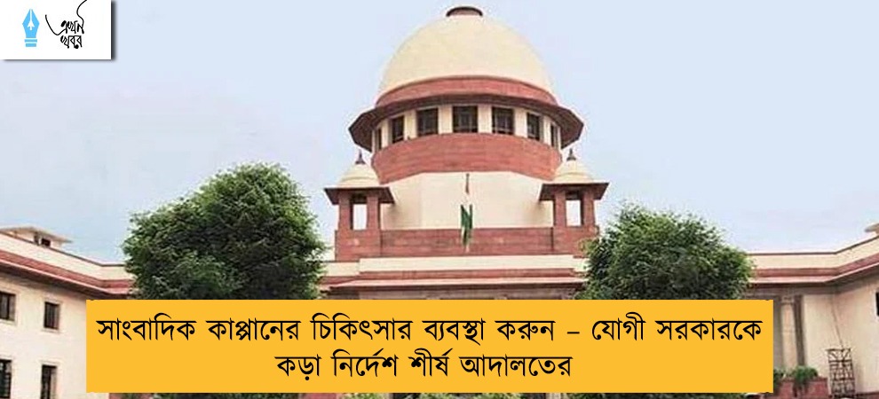 সাংবাদিক কাপ্পানের চিকিৎসার ব্যবস্থা করুন – যোগী সরকারকে কড়া নির্দেশ শীর্ষ আদালতের