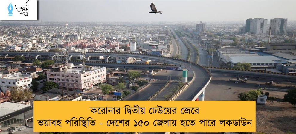 করোনার দ্বিতীয় ঢেউয়ের জেরে ভয়াবহ পরিস্থিতি - দেশের ১৫০ জেলায় হতে পারে লকডাউন