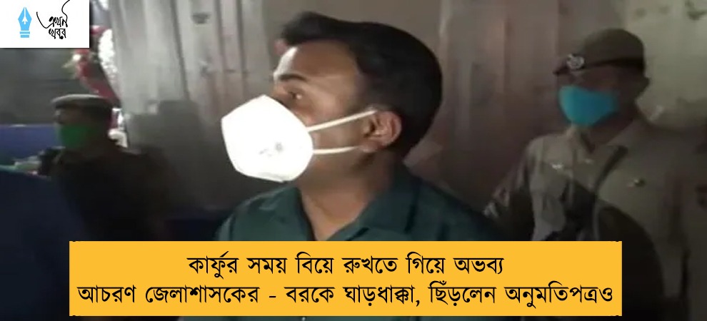 কার্ফুর সময় বিয়ে রুখতে গিয়ে অভব্য আচরণ জেলাশাসকের - বরকে ঘাড়ধাক্কা, ছিঁড়লেন অনুমতিপত্রও