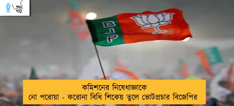 কমিশনের নিষেধাজ্ঞাকে নো পরোয়া - করোনা বিধি শিকেয় তুলে ভোটপ্রচার বিজেপির