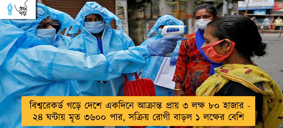 বিশ্বরেকর্ড গড়ে দেশে একদিনে আক্রান্ত প্রায় ৩ লক্ষ ৮০ হাজার - ২৪ ঘন্টায় মৃত ৩৬০০ পার, সক্রিয় রোগী বাড়ল ১ লক্ষের বেশি