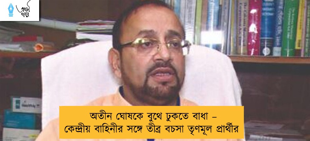 অতীন ঘোষকে বুথে ঢুকতে বাধা – কেন্দ্রীয় বাহিনীর সঙ্গে তীব্র বচসা তৃণমূল প্রার্থীর
